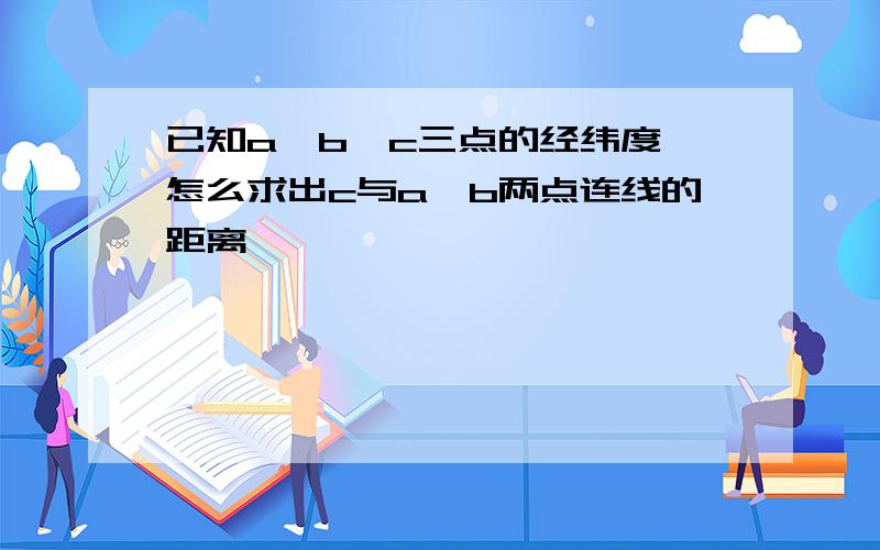 已知a,b,c三点的经纬度,怎么求出c与a,b两点连线的距离