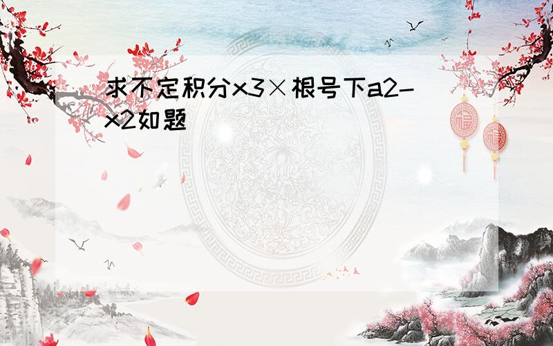 求不定积分x3×根号下a2-x2如题