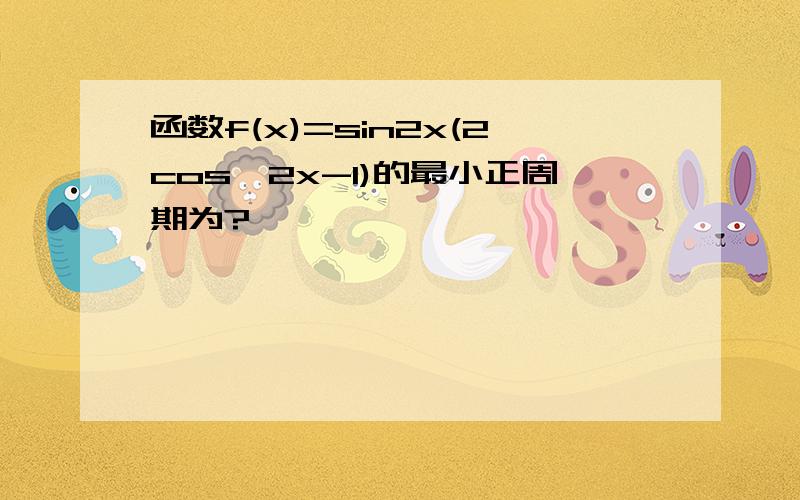 函数f(x)=sin2x(2cos^2x-1)的最小正周期为?