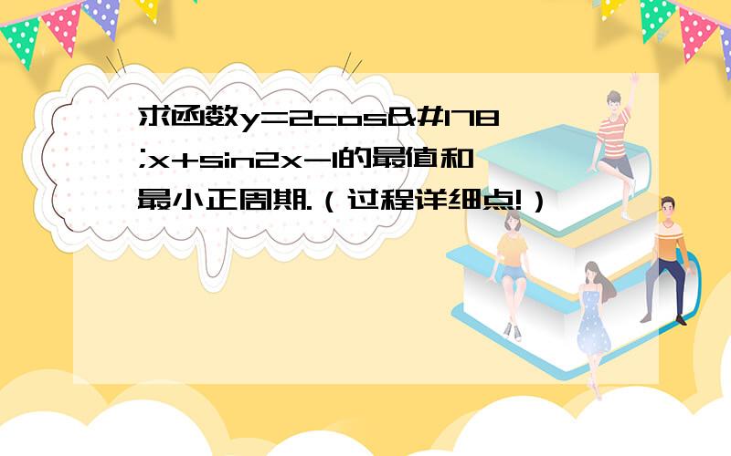 求函数y=2cos²x+sin2x-1的最值和最小正周期.（过程详细点!）