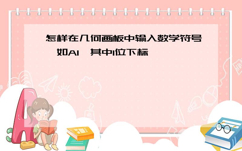 怎样在几何画板中输入数学符号,如A1,其中1位下标