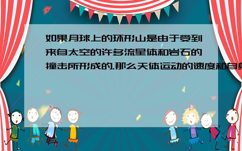 如果月球上的环形山是由于受到来自太空的许多流星体和岩石的撞击所形成的.那么天体运动的速度和自身的体积大小又是怎样影响环形山大小的呢?