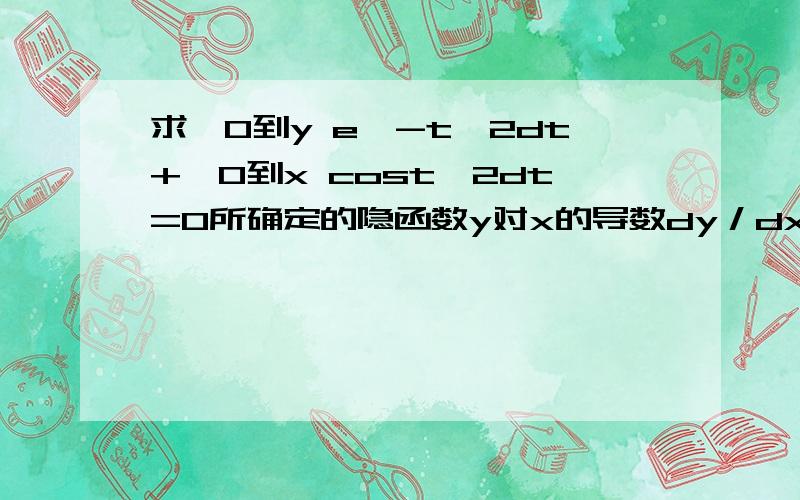 求∫0到y e^-t^2dt+∫0到x cost^2dt=0所确定的隐函数y对x的导数dy／dx