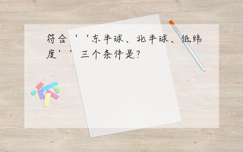 符合‘‘东半球、北半球、低纬度’’三个条件是?