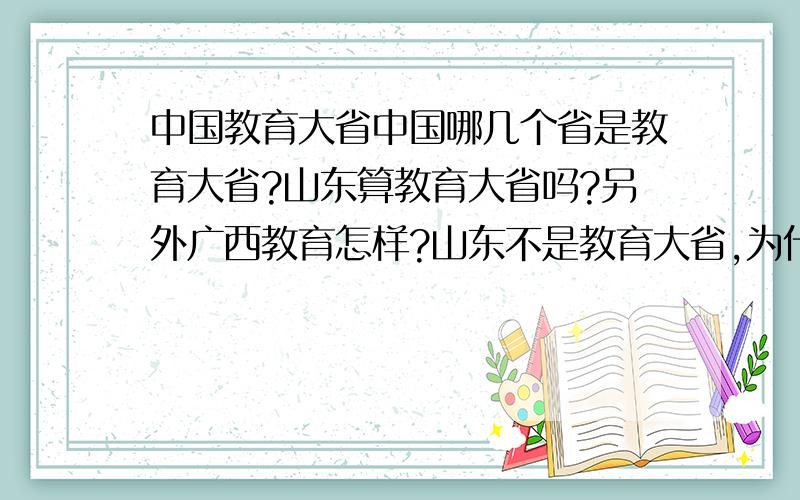 中国教育大省中国哪几个省是教育大省?山东算教育大省吗?另外广西教育怎样?山东不是教育大省,为什么高考分那么高,几乎全国之首?