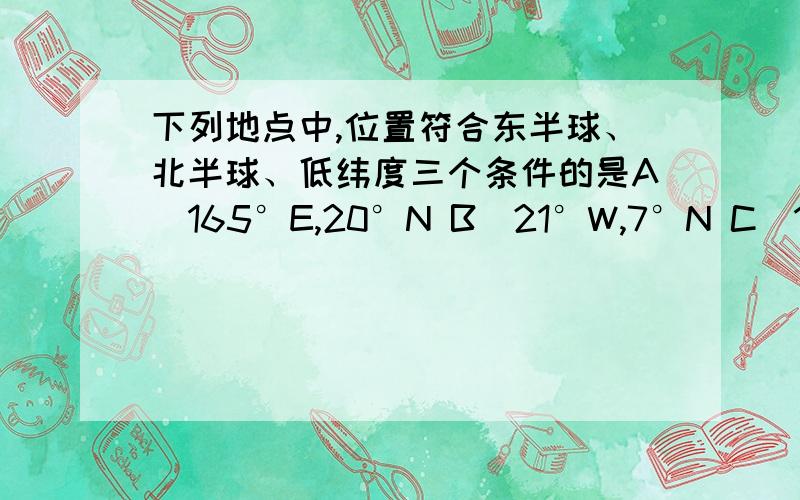 下列地点中,位置符合东半球、北半球、低纬度三个条件的是A．165°E,20°N B．21°W,7°N C．15°W,25°S D．15°W,25°N