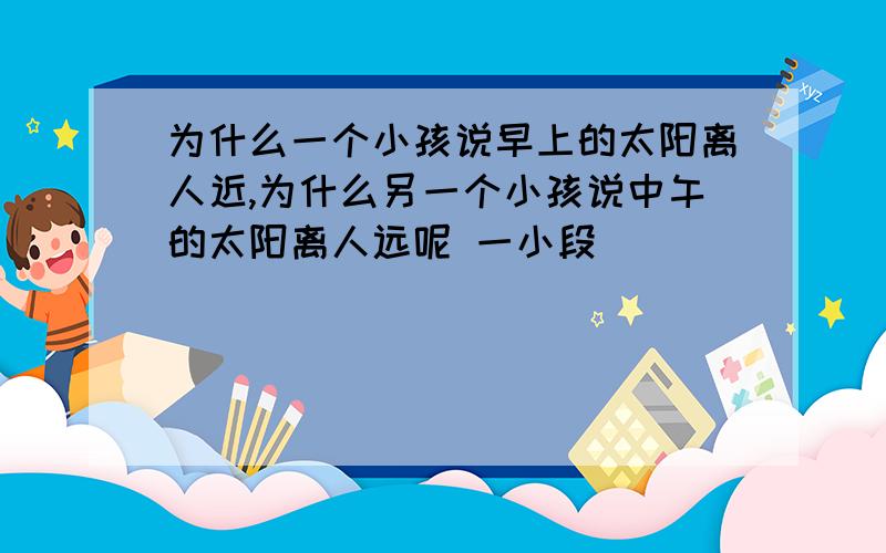 为什么一个小孩说早上的太阳离人近,为什么另一个小孩说中午的太阳离人远呢 一小段