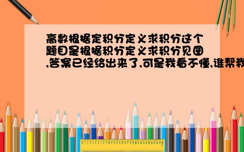 高数根据定积分定义求积分这个题目是根据积分定义求积分见图,答案已经给出来了,可是我看不懂,谁帮我说明分析啊