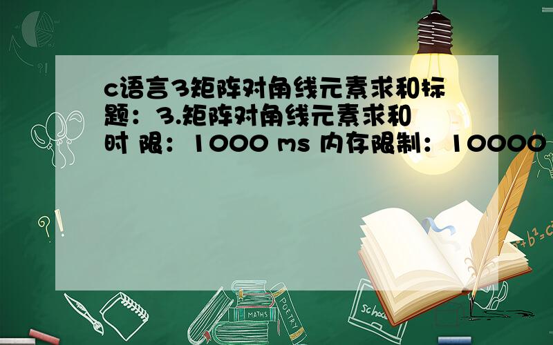 c语言3矩阵对角线元素求和标题：3.矩阵对角线元素求和 时 限：1000 ms 内存限制：10000 K 总时限：3000 ms 描述：输入一个5×5的数组,分别求其主对角线和辅对角线上元素之和.输入：5×5的数组