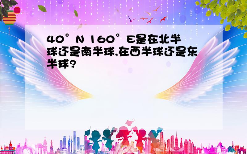 40°N 160°E是在北半球还是南半球,在西半球还是东半球?