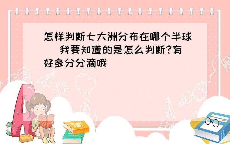 怎样判断七大洲分布在哪个半球 (我要知道的是怎么判断?有好多分分滴哦）