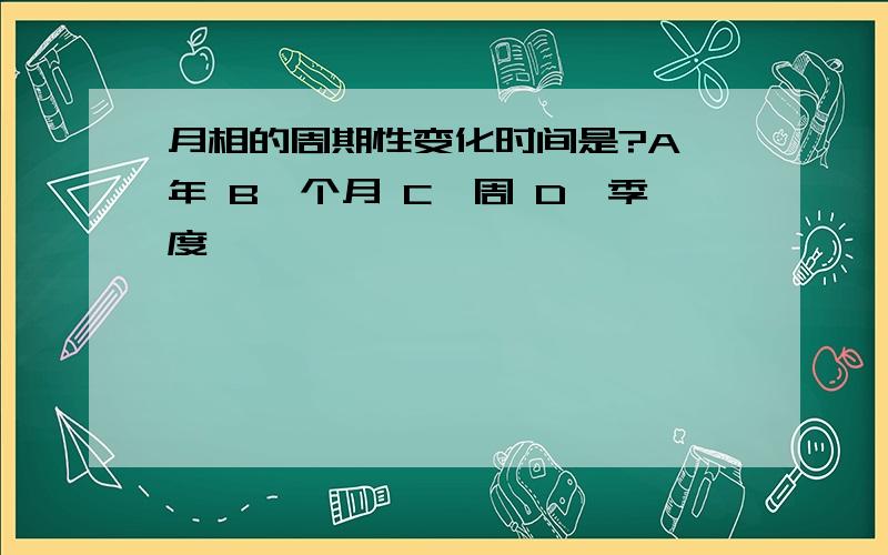 月相的周期性变化时间是?A一年 B一个月 C一周 D一季度