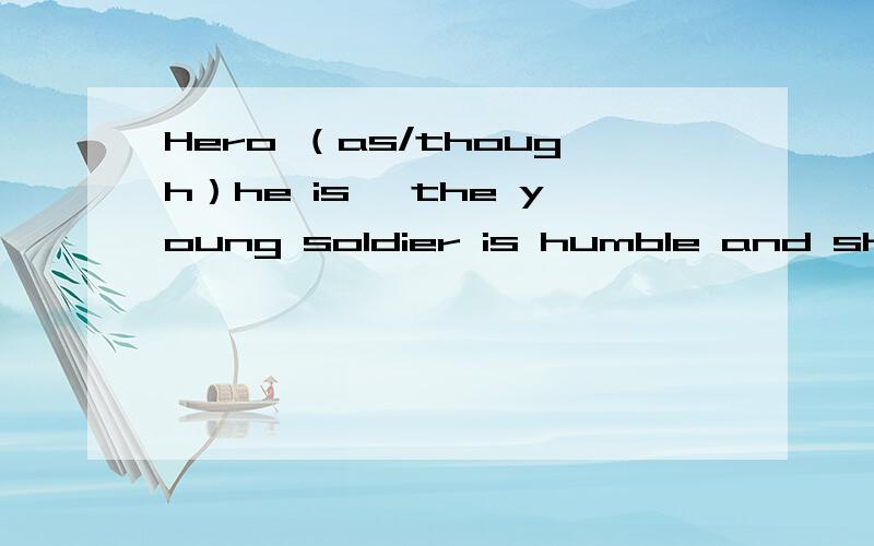 Hero （as/though）he is ,the young soldier is humble and shy.为什么是as或though 那whom呢 Word spread here and there （that）the chemical factory near our school was pulled down.为什么是that..so不可以吗