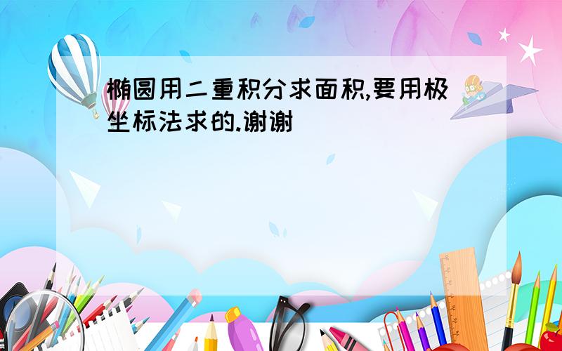 椭圆用二重积分求面积,要用极坐标法求的.谢谢