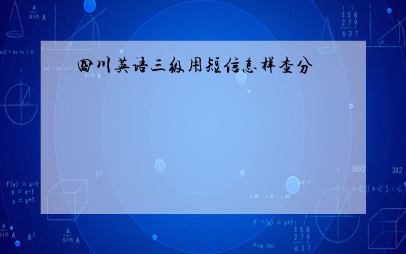 四川英语三级用短信怎样查分