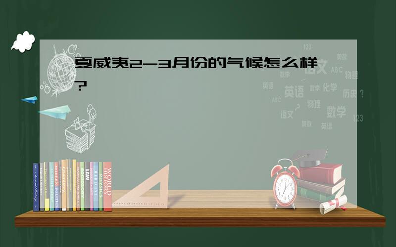 夏威夷2-3月份的气候怎么样?