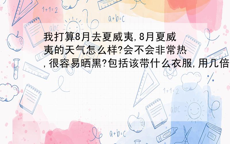 我打算8月去夏威夷,8月夏威夷的天气怎么样?会不会非常热,很容易晒黑?包括该带什么衣服,用几倍的防晒霜,