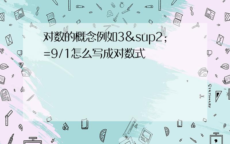 对数的概念例如3²=9/1怎么写成对数式