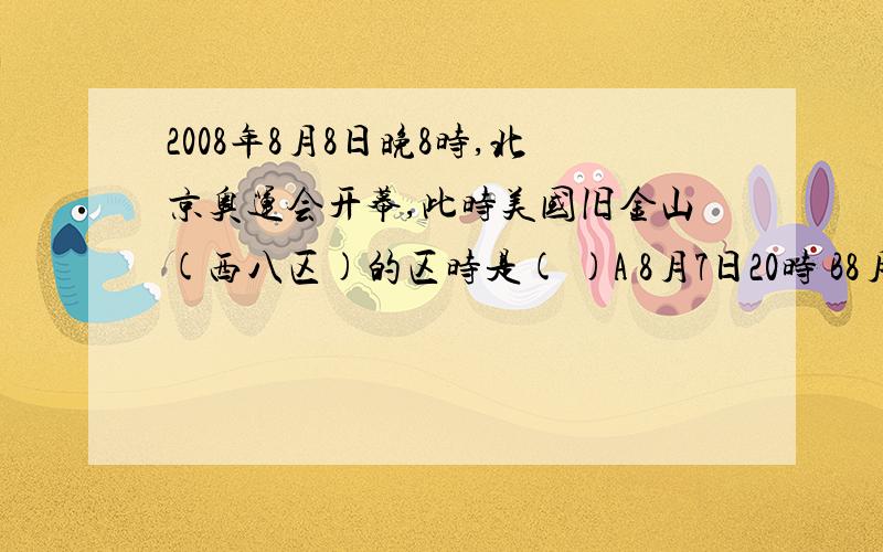 2008年8月8日晚8时,北京奥运会开幕,此时美国旧金山(西八区)的区时是( )A 8月7日20时 B8月8日4时 C 8月8日16时 D8月9日12时