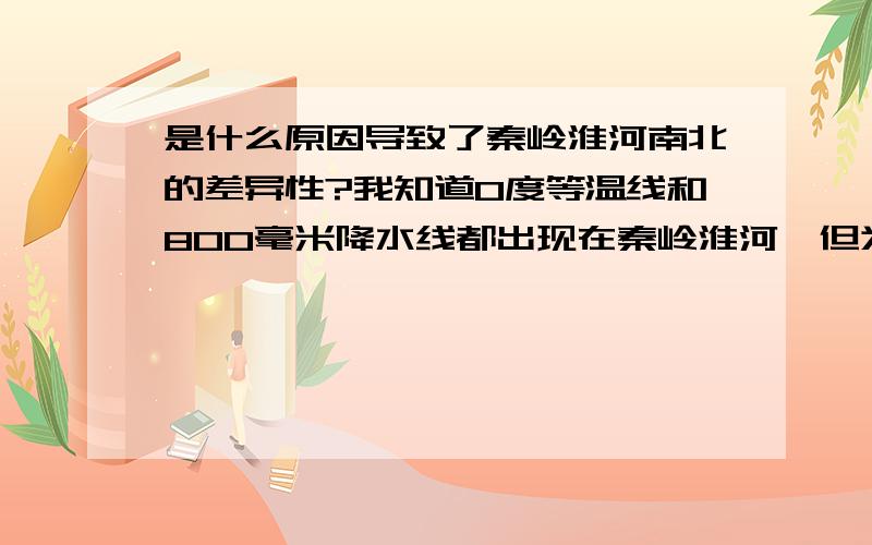 是什么原因导致了秦岭淮河南北的差异性?我知道0度等温线和800毫米降水线都出现在秦岭淮河,但为什么不会出现在其他地方呢?