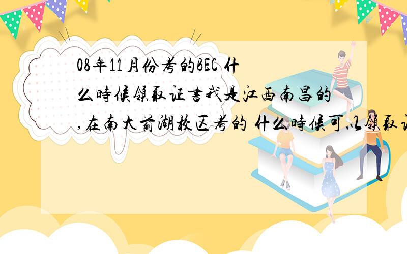 08年11月份考的BEC 什么时候领取证书我是江西南昌的,在南大前湖校区考的 什么时候可以领取证书啊 还有中高级的证书是同时发放吗?