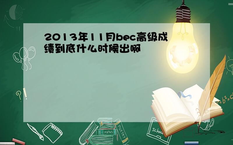 2013年11月bec高级成绩到底什么时候出啊