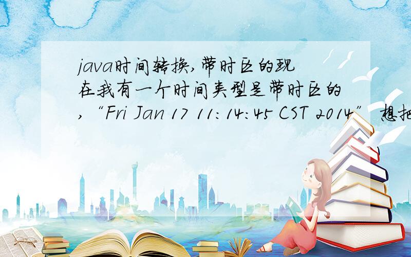 java时间转换,带时区的现在我有一个时间类型是带时区的,“Fri Jan 17 11:14:45 CST 2014” 想把他转换成北京时间,转了以后的时间类型是“yyyy-MM-dd HH:mm:ss”