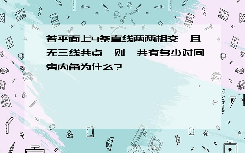 若平面上4条直线两两相交,且无三线共点,则一共有多少对同旁内角为什么?