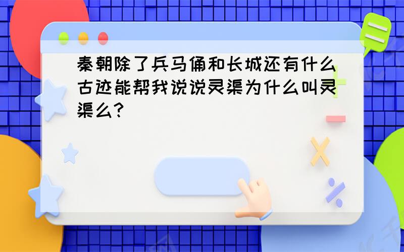 秦朝除了兵马俑和长城还有什么古迹能帮我说说灵渠为什么叫灵渠么?