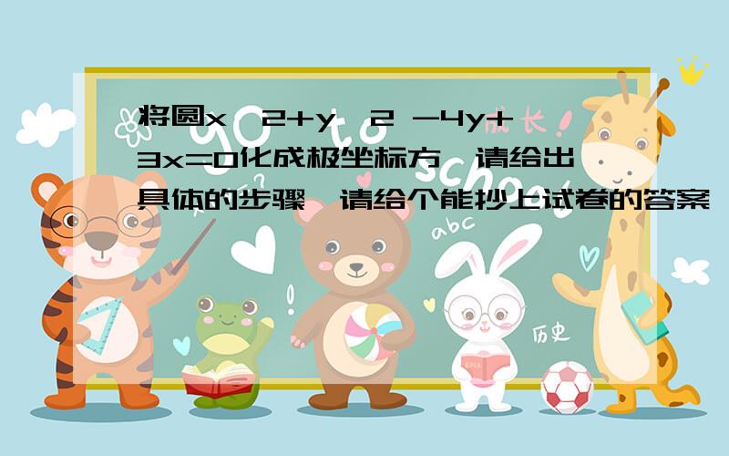 将圆x^2+y^2 -4y+3x=0化成极坐标方裎请给出具体的步骤,请给个能抄上试卷的答案