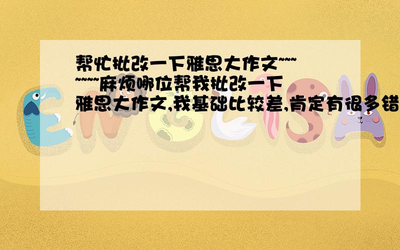 帮忙批改一下雅思大作文~~~~~~~麻烦哪位帮我批改一下雅思大作文,我基础比较差,肯定有很多错误,请解释的稍微详细一点,告诉我属于哪方面的错误.非常感谢!Dose modern technology make life more conveni