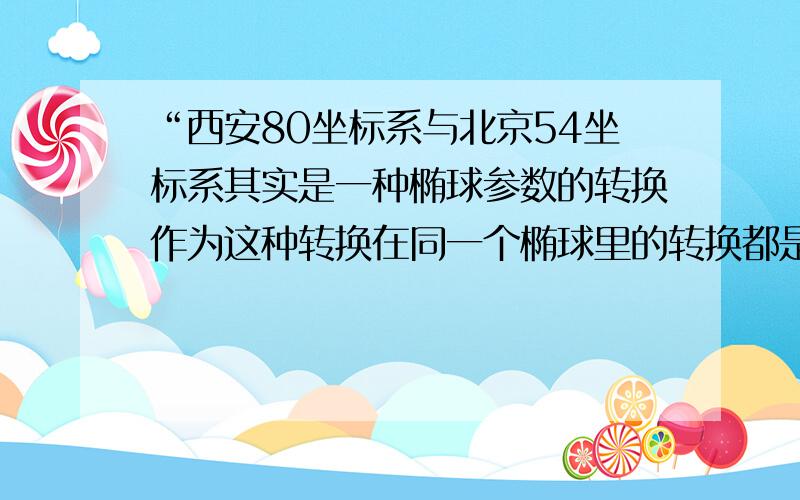 “西安80坐标系与北京54坐标系其实是一种椭球参数的转换作为这种转换在同一个椭球里的转换都是严密的,而在不同的椭球之间的转换是不严密,因此不存在一套转换参数可以全国通用的,在每