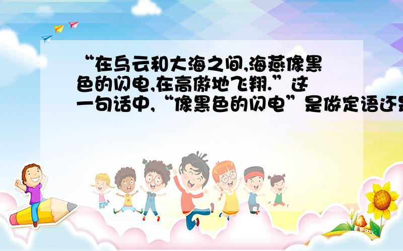 “在乌云和大海之间,海燕像黑色的闪电,在高傲地飞翔.”这一句话中,“像黑色的闪电”是做定语还是状语