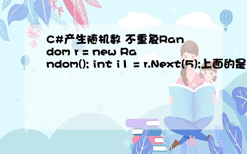 C#产生随机数 不重复Random r = new Random(); int i1 = r.Next(5);上面的是产生1个,0-5的随机数但是我现在想要连续产生3个0-5之间的数而且不能重复.请问如何写代码?int i1,i2,i3;不能重复喔.