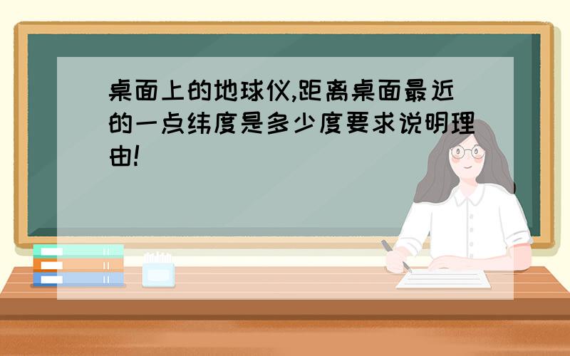 桌面上的地球仪,距离桌面最近的一点纬度是多少度要求说明理由!