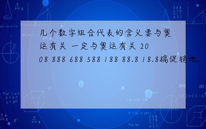 几个数字组合代表的含义要与奥运有关 一定与奥运有关 2008 888 688 588 188 88.8 18.8搞促销地.