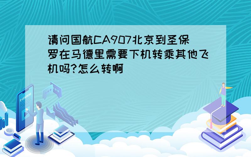 请问国航CA907北京到圣保罗在马德里需要下机转乘其他飞机吗?怎么转啊