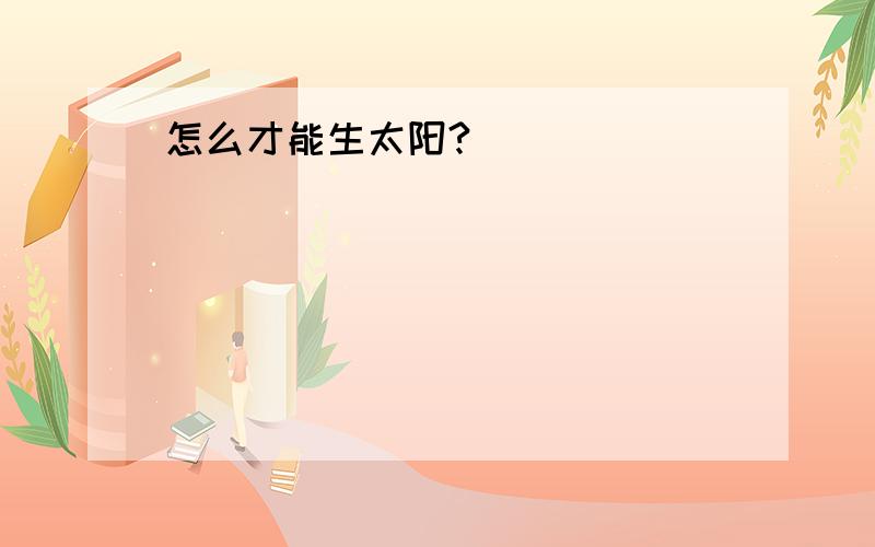 怎么才能生太阳?