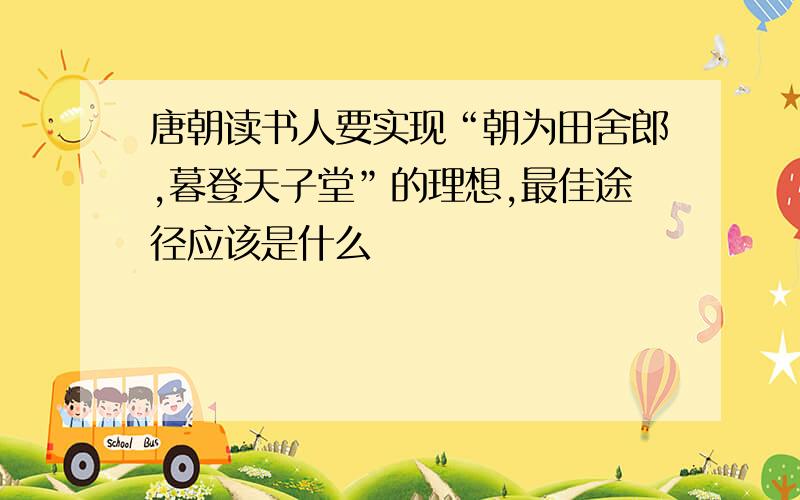 唐朝读书人要实现“朝为田舍郎,暮登天子堂”的理想,最佳途径应该是什么