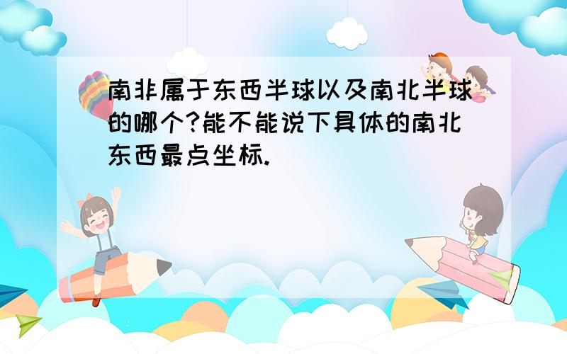 南非属于东西半球以及南北半球的哪个?能不能说下具体的南北东西最点坐标.