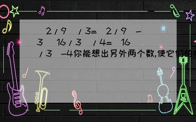 （2/9）/3=（2/9）-3 （16/3）/4=（16/3）-4你能想出另外两个数,使它们的商等于它们的差吗?