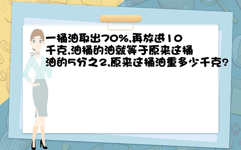 一桶油取出70%,再放进10千克,油桶的油就等于原来这桶油的5分之2,原来这桶油重多少千克?