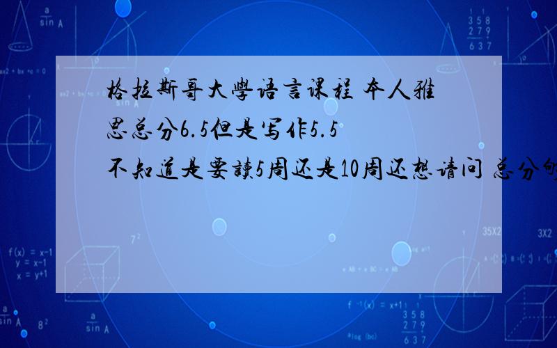 格拉斯哥大学语言课程 本人雅思总分6.5但是写作5.5 不知道是要读5周还是10周还想请问 总分够不够关系大么 是看总分 还是看小分