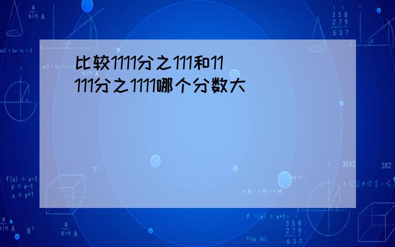 比较1111分之111和11111分之1111哪个分数大