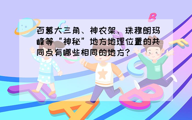 百慕大三角、神农架、珠穆朗玛峰等“神秘”地方地理位置的共同点有哪些相同的地方?