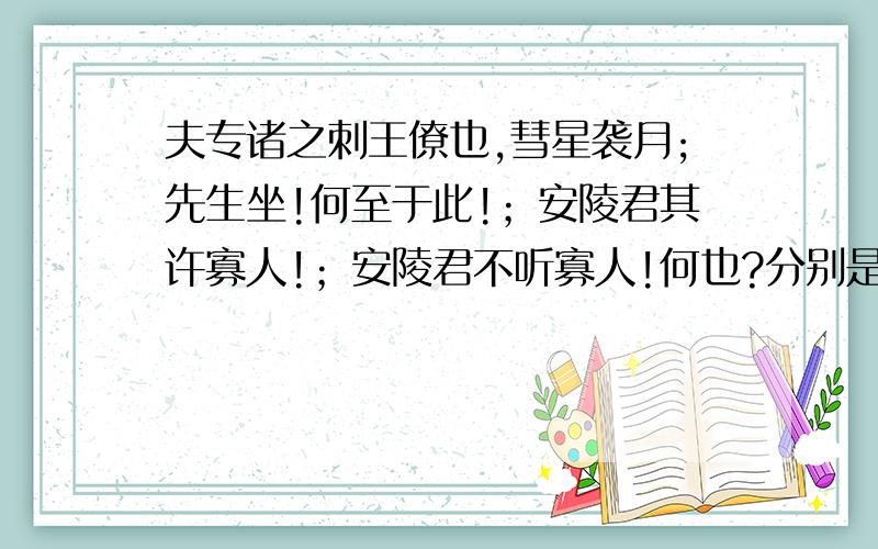 夫专诸之刺王僚也,彗星袭月;先生坐!何至于此!；安陵君其许寡人!；安陵君不听寡人!何也?分别是什么句型