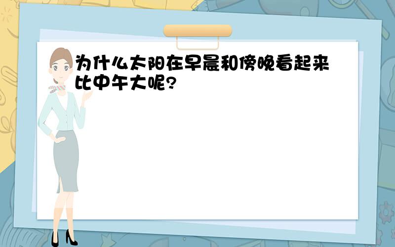 为什么太阳在早晨和傍晚看起来比中午大呢?