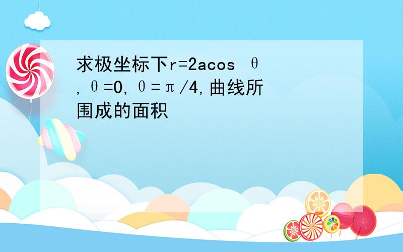 求极坐标下r=2acos θ,θ=0,θ=π/4,曲线所围成的面积