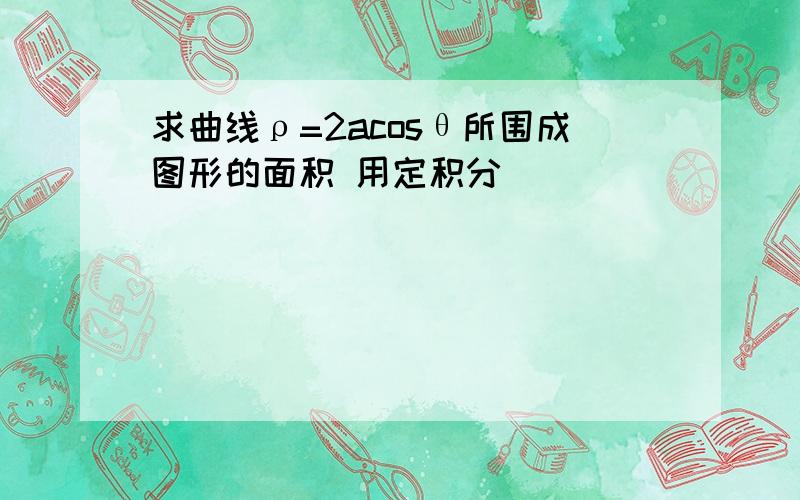 求曲线ρ=2acosθ所围成图形的面积 用定积分