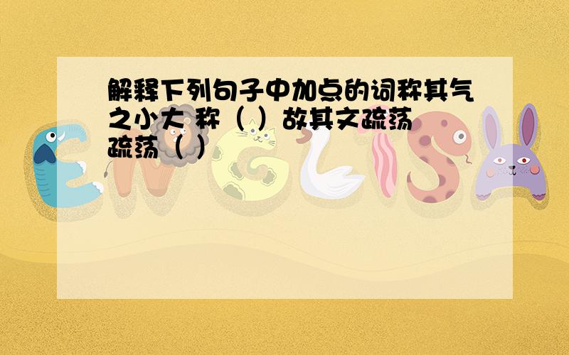 解释下列句子中加点的词称其气之小大 称（ ）故其文疏荡 疏荡（ ）